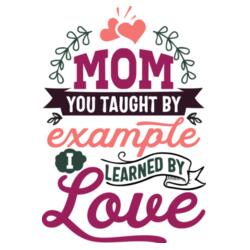 MOM You taught by example, I learned by Love Design